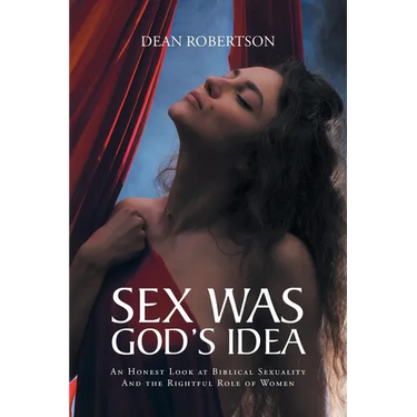 Sex Was God's Idea: An Honest Look at Biblical Sexuality And the Rightful Role of Women
