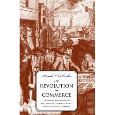 Revolution in Commerce: The Parisian Merchant Court and the Rise of Commercial Society in Eighteenth-Century France