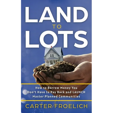 Land to Lots: How to Borrow Money You Don't Have to Pay Back and LAUNCH Master Planned Communities