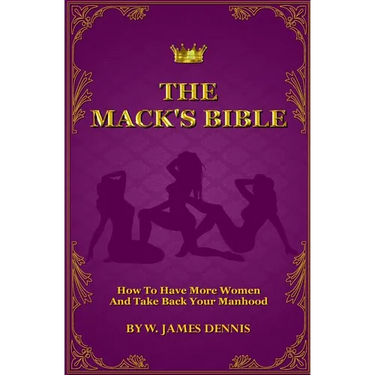 The Mack's Bible: How to Have More Women and Take Back Your Manhood