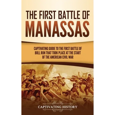 The First Battle of Manassas: A Captivating Guide to the First Battle of Bull Run That Took Place at the Start of the American Civil War