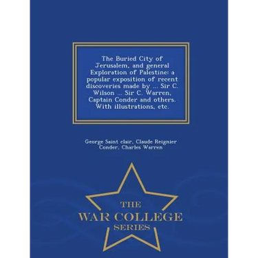 The Buried City of Jerusalem, and General Exploration of Palestine: A Popular Exposition of Recent Discoveries Made by ... Sir C. Wilson ... Sir C. Wa