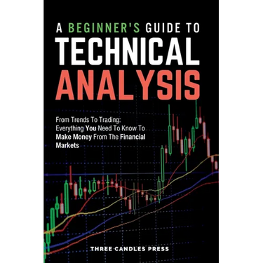 A Beginner's Guide To Technical Analysis: From Trends To Trading: Everything You Need To Know To Make Money From The Financial Markets