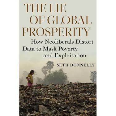 The Lie of Global Prosperity: How Neoliberals Distort Data to Mask Poverty and Exploitation