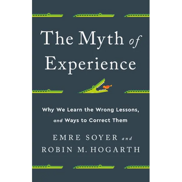 The Myth of Experience: Why We Learn the Wrong Lessons, and Ways to Correct Them