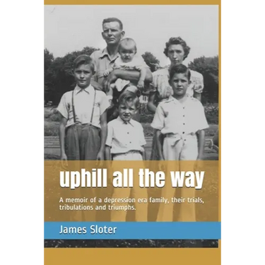 uphill all the way: A memoir of a depression era family, their trials, tribulations and triumphs.