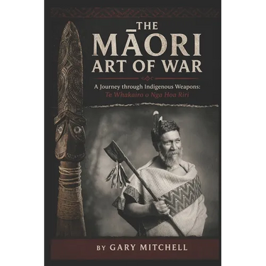 The Māori Art of War - A Journey through Indigenous Weapons: Te Whakairo o Nga Hoa Riri
