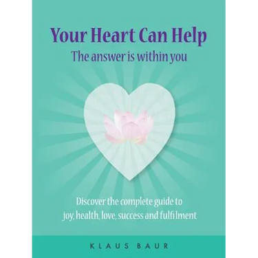 Your Heart Can Help - The Answer Is Within You: Discover the complete guide to joy, health, love, success and fulfilment