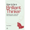 How to Be a Brilliant Thinker: Exercise Your Mind and Find Creative Solutions