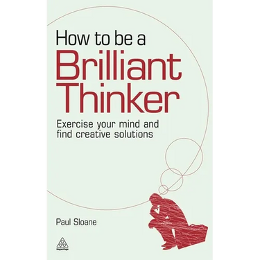 How to Be a Brilliant Thinker: Exercise Your Mind and Find Creative Solutions