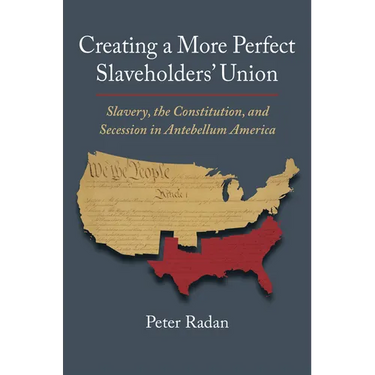 Creating a More Perfect Slaveholders' Union: Slavery, the Constitution, and Secession in Antebellum America