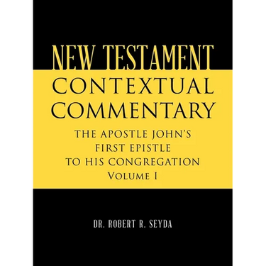 New Testament Contextual Commentary: THE APOSTLE JOHN'S FIRST EPISTLE TO HIS CONGREGATION Volume I
