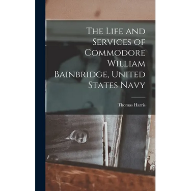 The Life and Services of Commodore William Bainbridge, United States Navy