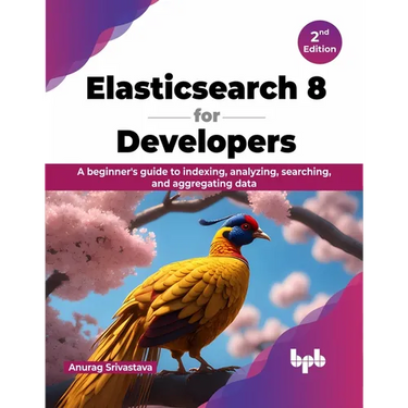 Elasticsearch 8 for Developers: A beginner's guide to indexing, analyzing, searching, and aggregating data - 2nd Edition