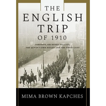 The English Trip of 1910: Toronto, Sir Henry Pellatt, the Queen's Own Rifles and the Press Gang