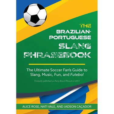 Brazilian-Portuguese Slang Phrasebook: The Ultimate Soccer Fan's Guide to Slang, Music, Fun and Futebol