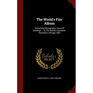 The World's Fair Album: Containing Photographic Views Of Buildings ... At The World's Columbian Exposition, Chicago 1893