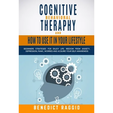 Cognitive Behavioral Therapy and How to Use It in Your Lifestyle: Beginners Strategies For Enjoy Life. Freedom From Anxiety, Depression, Panic, Worrie