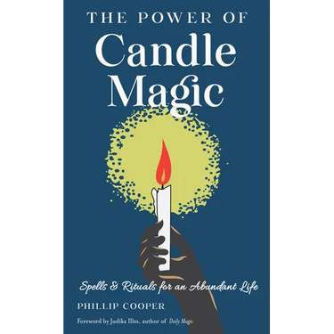 The Power of Candle Magic: Spells and Rituals for an Abundant Life