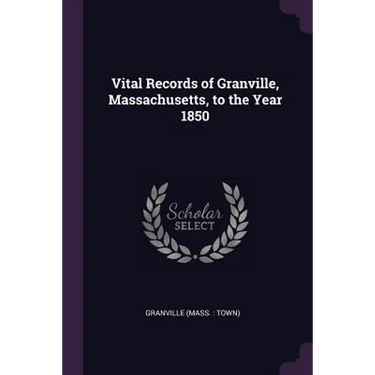 Vital Records of Granville, Massachusetts, to the Year 1850