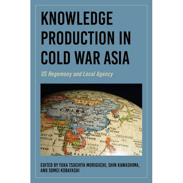 Knowledge Production in Cold War Asia: Us Hegemony and Local Agency