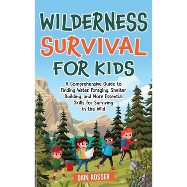 Wilderness Survival for Kids: A Comprehensive Guide to Finding Water, Foraging, Shelter Building, and More Essential Skills for Surviving in the Wil
