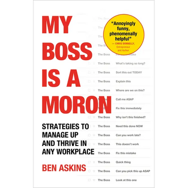 My Boss Is a Moron: Strategies to Manage Up and Thrive in Any Workplace