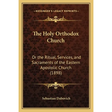 The Holy Orthodox Church: Or the Ritual, Services, and Sacraments of the Eastern Apostolic Church (1898)
