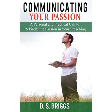 Communicating Your Passion: A Personal and Practical Call to Rekindle the Passion in Your Preaching