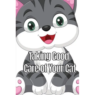Taking Good Care of Your Cat: The Whole Guide from Kitten to Adult: A comprehensive manual covering food, nourishment, behaviour, customs, training, a