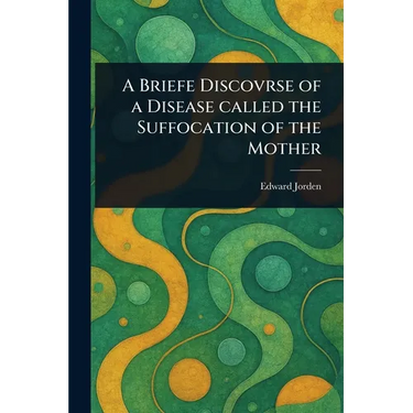 A Briefe Discovrse of a Disease Called the Suffocation of the Mother