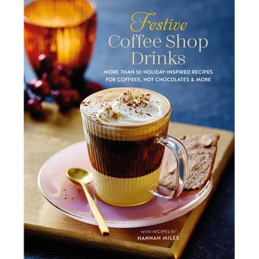 Festive Coffee Shop Drinks: More Than 50 Holiday-Inspired Recipes for Coffees, Hot Chocolates & More