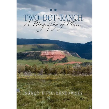 Two Dot Ranch, a Biography of Place