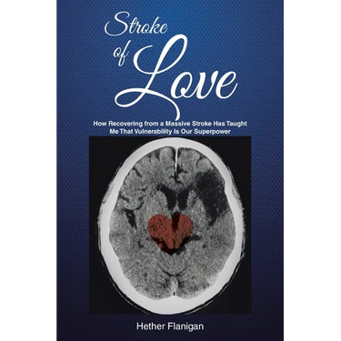Stroke of Love: How Recovering From a Massive Stroke has Taught me that Vulnerability is Our Superpower