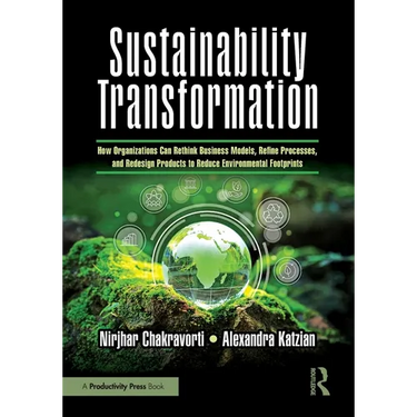 Sustainability Transformation: How Organizations Can Rethink Business Models, Refine Processes, and Redesign Products to Reduce Environmental Footprin