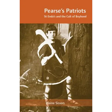 Pearse's Patriots: St. Enda's and the Cult of Boyhood
