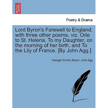 Lord Byron's Farewell to England; With Three Other Poems, Viz. Ode to St. Helena, to My Daughter, on the Morning of Her Birth, and to the Lily of Fran