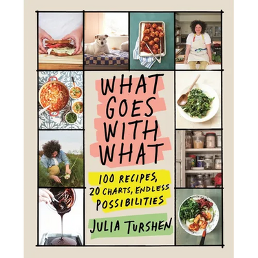 What Goes with What: 100 Recipes, 20 Charts, Endless Possibilities