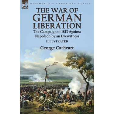 The War of German Liberation: the Campaign of 1813 Against Napoleon by an Eyewitness