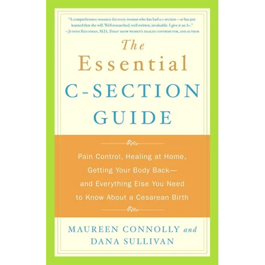 The Essential C-Section Guide: Pain Control, Healing at Home, Getting Your Body Back, and Everything Else You Need to Know About a Cesarean Birth