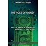 The Role of Money - what it should be contrasted with what it has become: New edition
