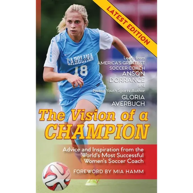 The Vision Of A Champion: Advice And Inspiration From The World's Most Successful Women's Soccer Coach