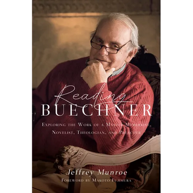 Reading Buechner: Exploring the Work of a Master Memoirist, Novelist, Theologian, and Preacher