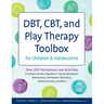 DBT, CBT, and Play Therapy Toolbox for Children and Adolescents: Over 200 Worksheets and Activities to Address Anxiety, Depression, Trauma, Boundaries