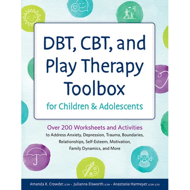 DBT, CBT, and Play Therapy Toolbox for Children and Adolescents: Over 200 Worksheets and Activities to Address Anxiety, Depression, Trauma, Boundaries