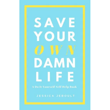 Save Your Own Damn Life: A Do It Yourself Self Help Book