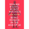 Human Rights, Robot Wrongs: A Manifesto for Humanity in the Age of AI