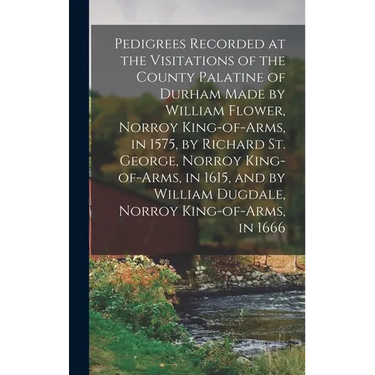 Pedigrees Recorded at the Visitations of the County Palatine of Durham Made by William Flower, Norroy King-of-arms, in 1575, by Richard St. George, No