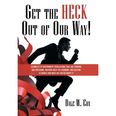 Get the Heck out of Our Way!: Examples of Government Regulations That Are Eroding Our Freedoms, Holding Back the Economy, and Costing Us Money and W