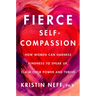 Fierce Self-Compassion: How Women Can Harness Kindness to Speak Up, Claim Their Power, and Thrive